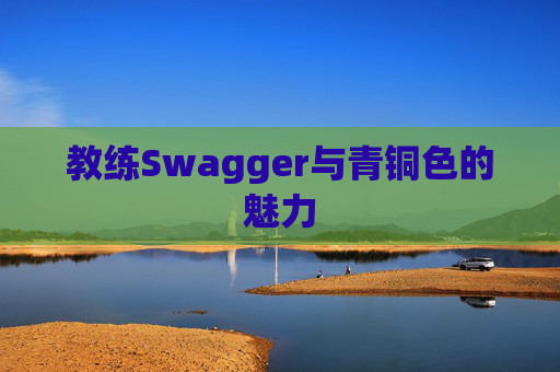教练Swagger与青铜色的魅力